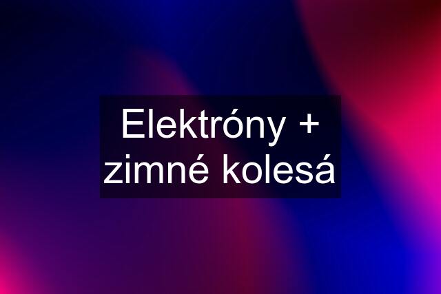 Elektróny + zimné kolesá