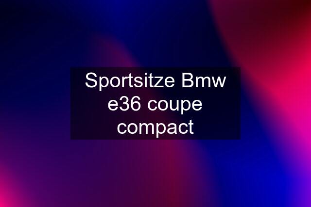 Sportsitze Bmw e36 coupe compact