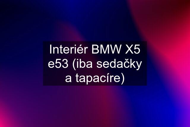 Interiér BMW X5 e53 (iba sedačky a tapacíre)