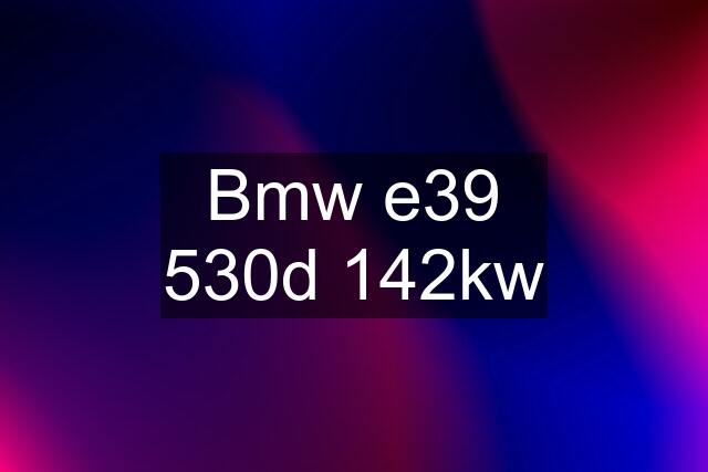 Bmw e39 530d 142kw