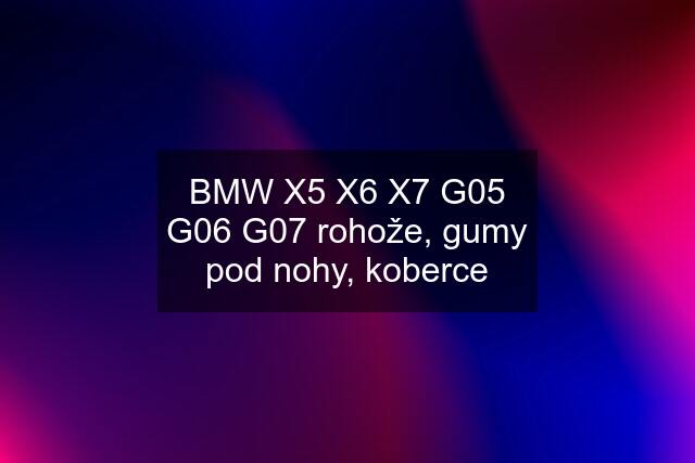 BMW X5 X6 X7 G05 G06 G07 rohože, gumy pod nohy, koberce