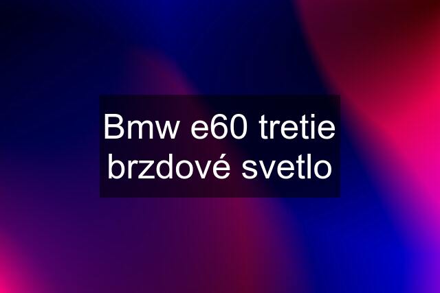 Bmw e60 tretie brzdové svetlo