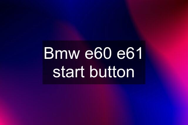 Bmw e60 e61 start button