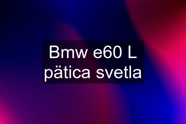 Bmw e60 L pätica svetla