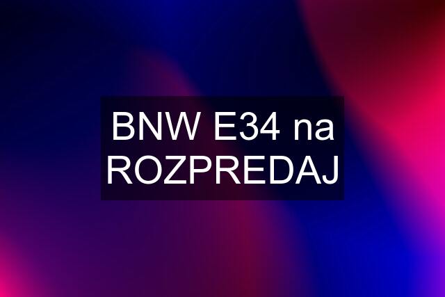 BNW E34 na ROZPREDAJ