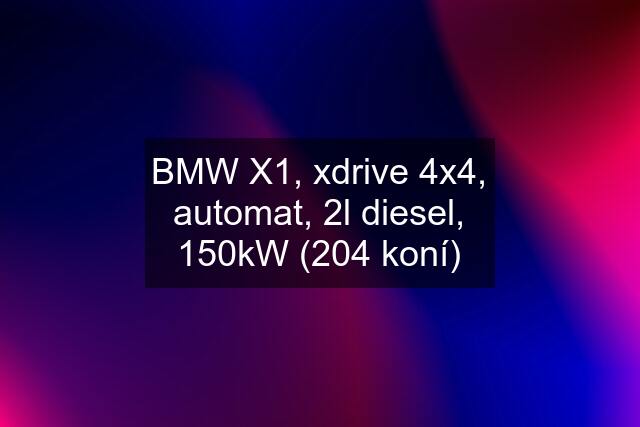 BMW X1, xdrive 4x4, automat, 2l diesel, 150kW (204 koní)