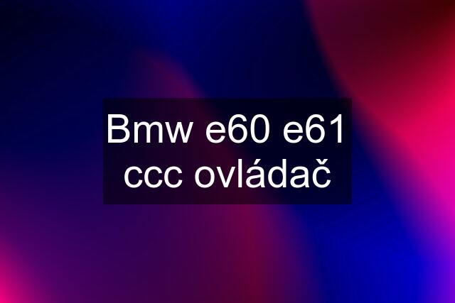 Bmw e60 e61 ccc ovládač