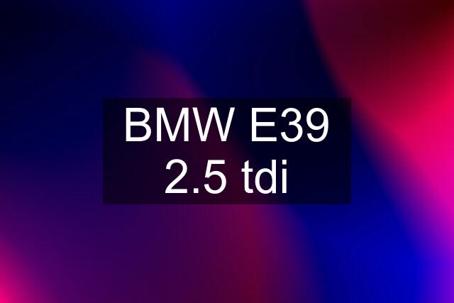 BMW E39 2.5 tdi