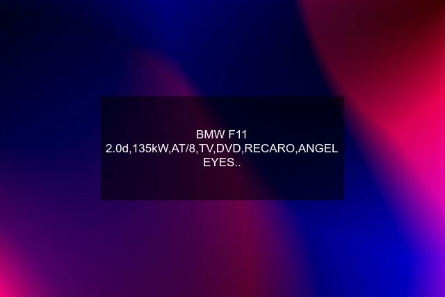 BMW F11 2.0d,135kW,AT/8,TV,DVD,RECARO,ANGEL EYES..