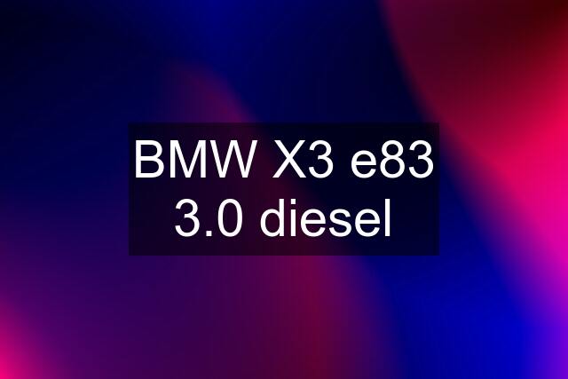 BMW X3 e83 3.0 diesel