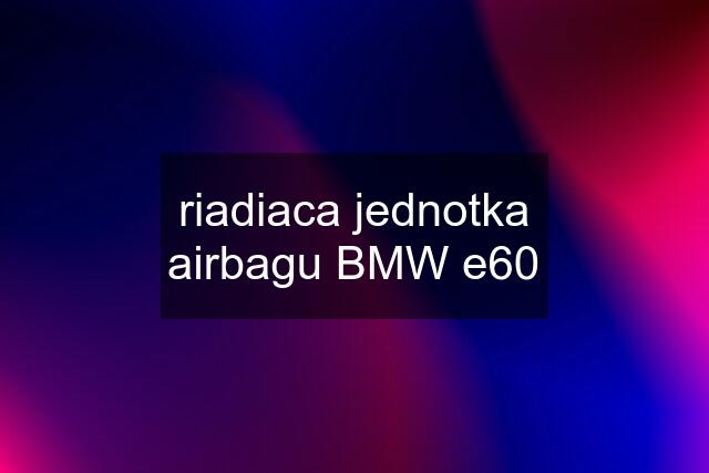 riadiaca jednotka airbagu BMW e60