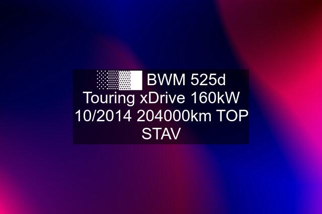 ░▒▓█ BWM 525d Touring xDrive 160kW 10/km TOP STAV