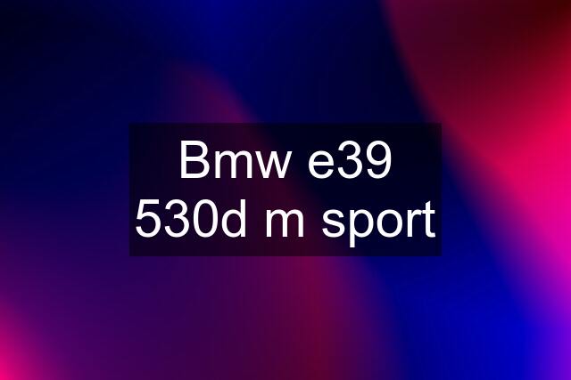 Bmw e39 530d m sport