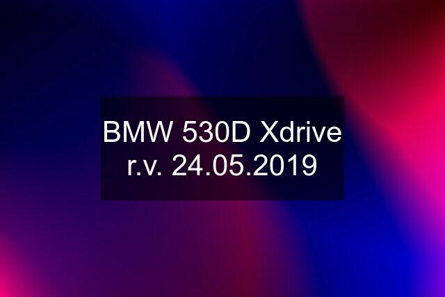 BMW 530D Xdrive r.v. 24.05.2019