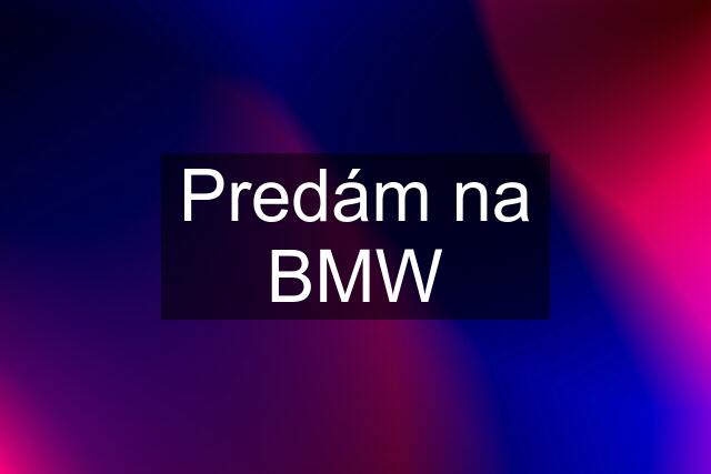 Predám na BMW