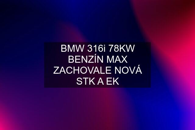 BMW 316i 78KW BENZÍN MAX ZACHOVALE NOVÁ STK A EK