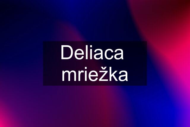 Deliaca  mriežka