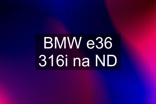 BMW e36 316i na ND