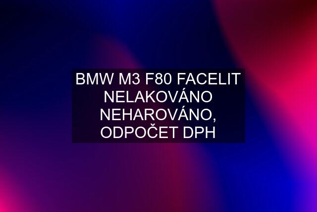 BMW M3 F80 FACELIT NELAKOVÁNO NEHAROVÁNO, ODPOČET DPH