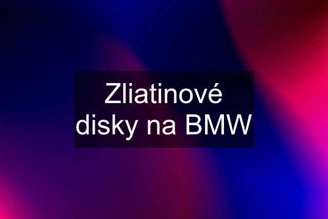 Zliatinové disky na BMW