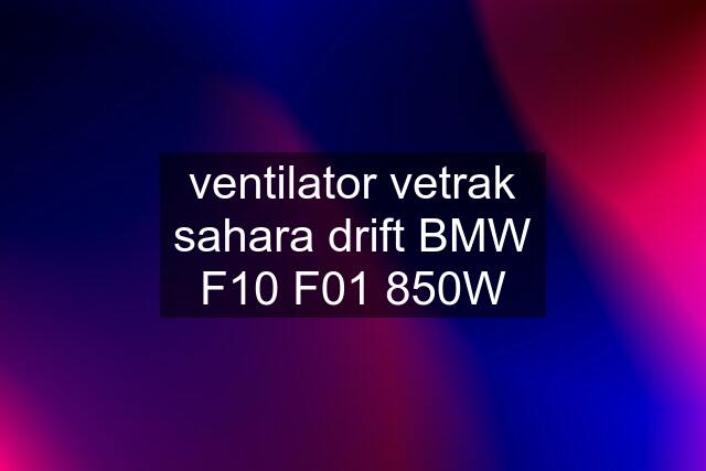 ventilator vetrak sahara drift BMW F10 F01 850W