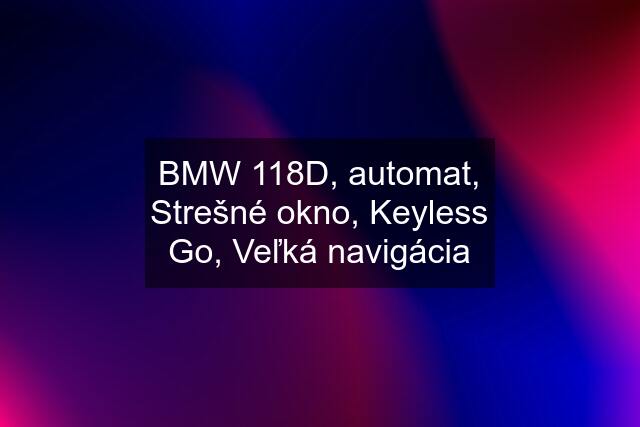 BMW 118D, automat, Strešné okno, Keyless Go, Veľká navigácia