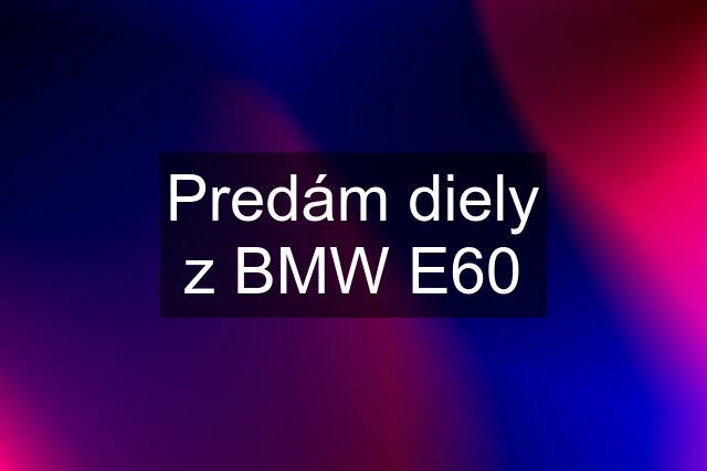 Predám diely z BMW E60