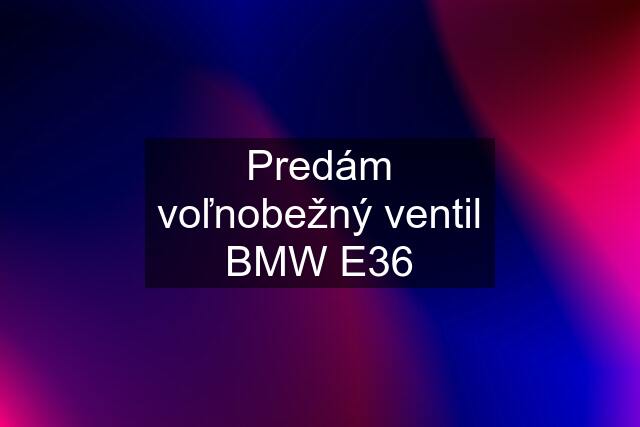 Predám voľnobežný ventil BMW E36