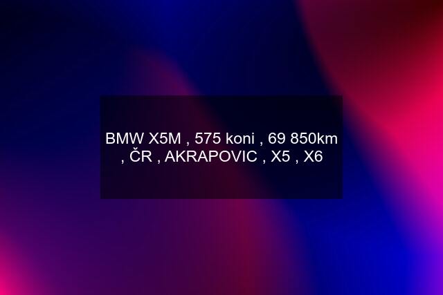 BMW X5M , 575 koni , 69 850km , ČR , AKRAPOVIC , X5 , X6