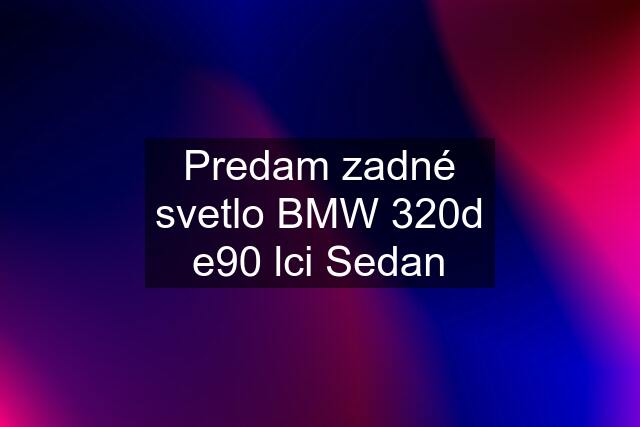 Predam zadné svetlo BMW 320d e90 lci Sedan