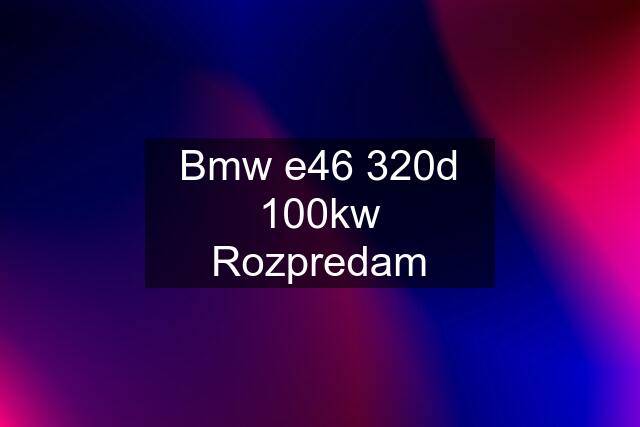 Bmw e46 320d 100kw Rozpredam