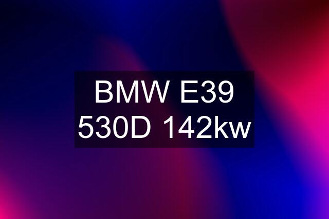 BMW E39 530D 142kw