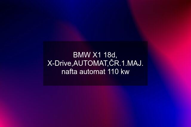 BMW X1 18d, X-Drive,AUTOMAT,ČR.1.MAJ. nafta automat 110 kw