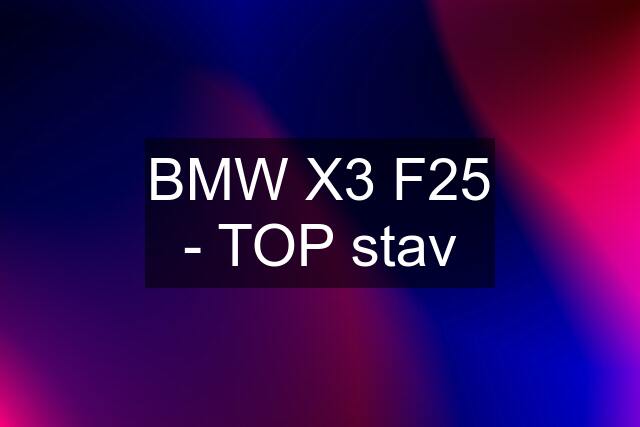 BMW X3 F25 - TOP stav