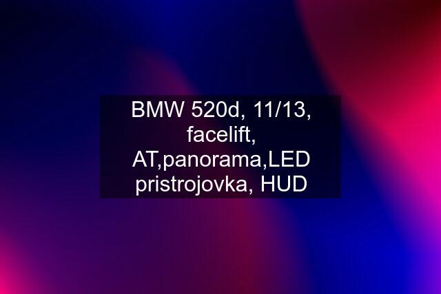 BMW 520d, 11/13, facelift, AT,panorama,LED pristrojovka, HUD