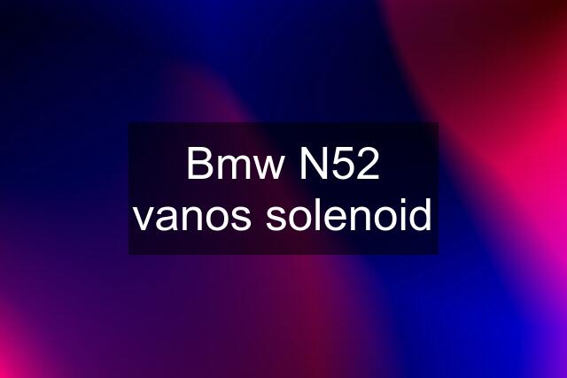 Bmw N52 vanos solenoid