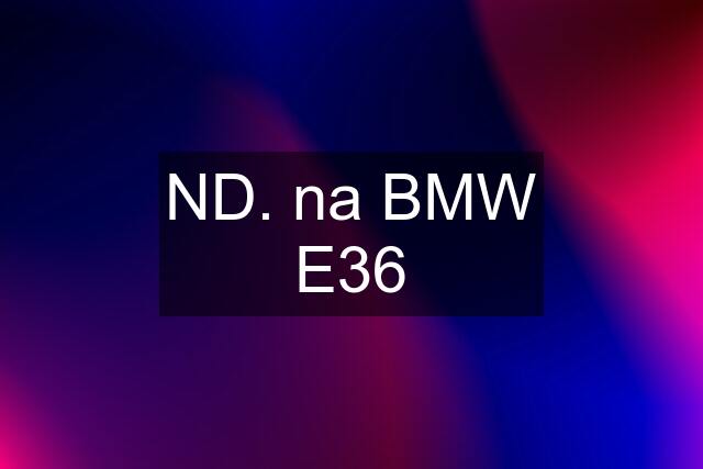 ND. na BMW E36