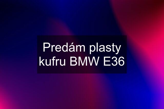 Predám plasty kufru BMW E36