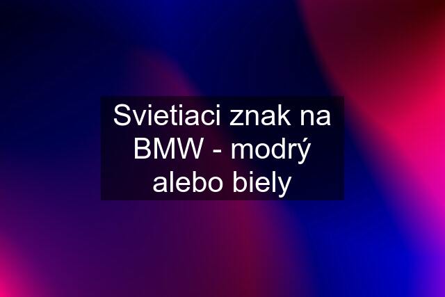 Svietiaci znak na BMW - modrý alebo biely