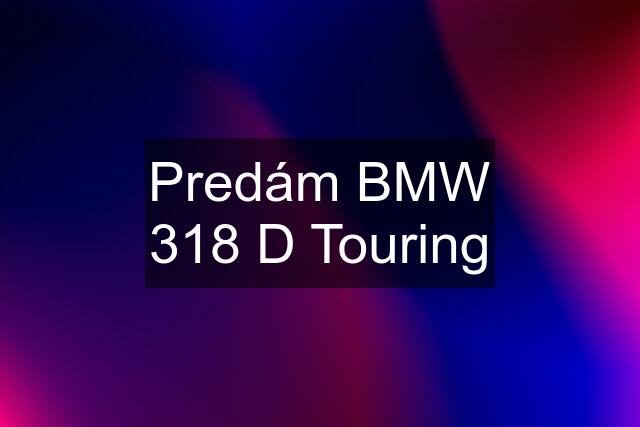 Predám BMW 318 D Touring