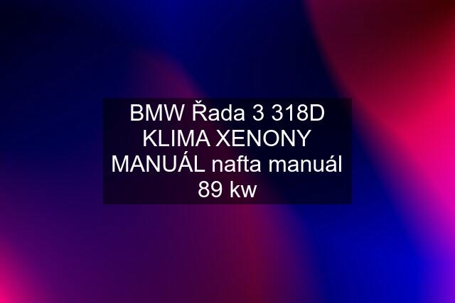 BMW Řada 3 318D KLIMA XENONY MANUÁL nafta manuál 89 kw