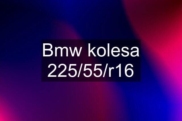 Bmw kolesa 225/55/r16