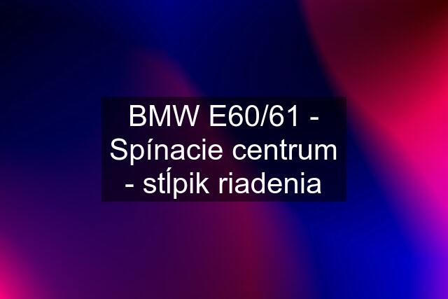 BMW E60/61 - Spínacie centrum - stĺpik riadenia