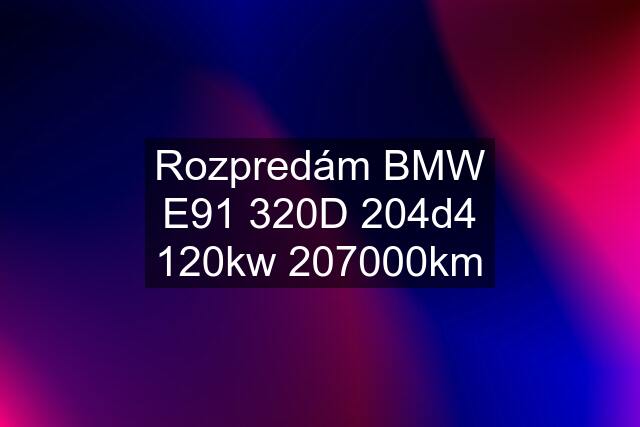 Rozpredám BMW E91 320D 204d4 120kw 207000km