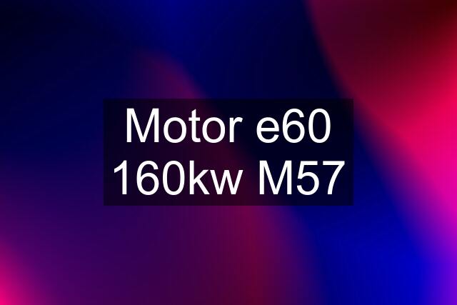 Motor e60 160kw M57