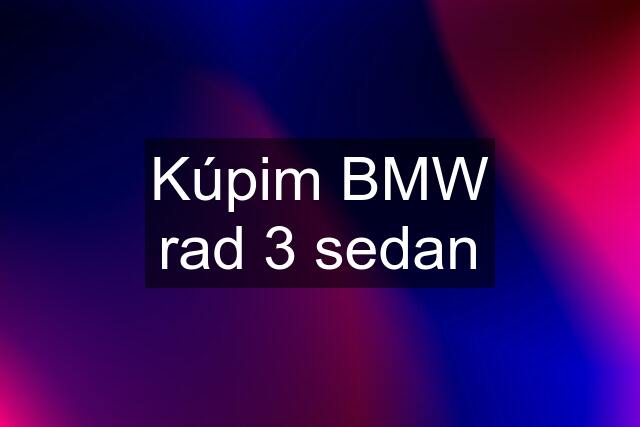 Kúpim BMW rad 3 sedan