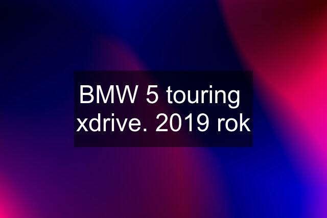 BMW 5 touring  xdrive. 2019 rok