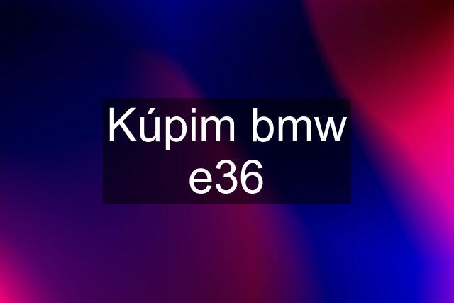 Kúpim bmw e36