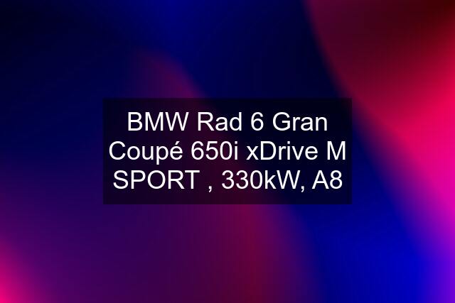 BMW Rad 6 Gran Coupé 650i xDrive M SPORT , 330kW, A8