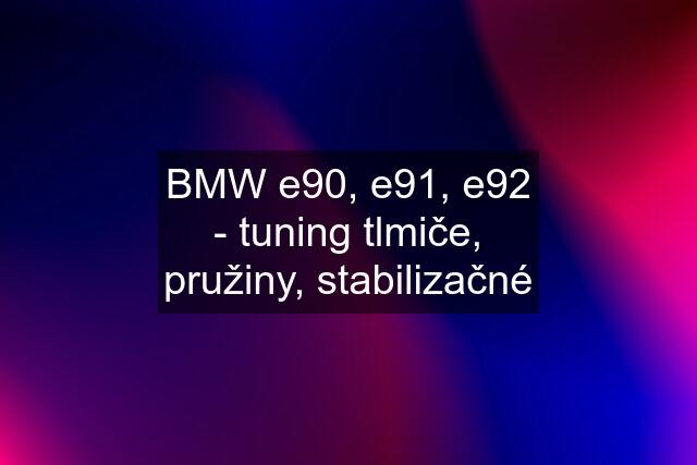 BMW e90, e91, e92 - tuning tlmiče, pružiny, stabilizačné